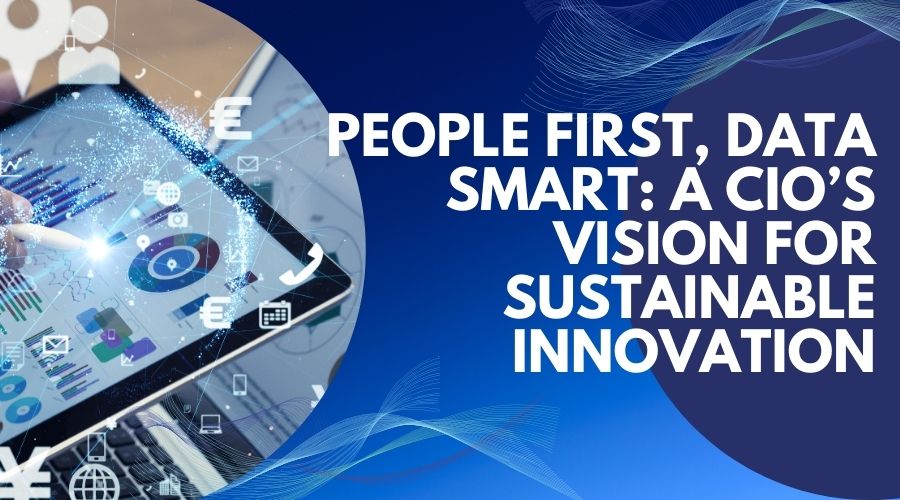 Featured Image for People First, Data Smart: A CIO’s Vision for Sustainable Innovation